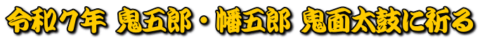 令和７年 鬼五郎・幡五郎 鬼面太鼓に祈る 